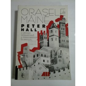   ORASELE  DE  MAINE  O istorie intelectuala a urbanismului in secolul XX  -  PETER  HALL